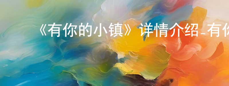 ﻿安铁成发布﻿《有你的小镇》详情介绍_有你的小镇已完结在线观看_有你的小镇迅雷下载_日漫
